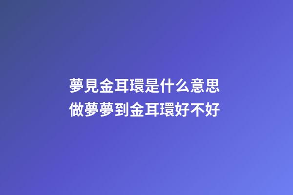 夢見金耳環是什么意思 做夢夢到金耳環好不好